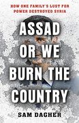 Assad or we Burn the Country: How one Family's Lust for Power Destroyed Syria 