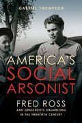 America's Social Arsonist: Fred Ross and Grassroots Organizing in the Twentieth Century (en Inglés)