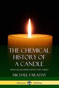 The Chemical History of a Candle: With all Illustrations and Tables (en Inglés)