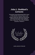 John L. Stoddard's Lectures: Illustrated and Embellished With Views of the World's Famous Places and People, Being the Identical Discourses Deliver (en Inglés)