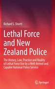 Lethal Force and New Zealand Police: The History, Law, Practice and Reality of Lethal Force Use by a Well-Armed and Capable National Police Service