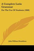 a complete latin grammar: for the use of students (1860) (en Inglés)