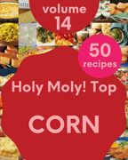 Holy Moly! Top 50 Corn Recipes Volume 14: A Corn Cookbook Everyone Loves! (en Inglés)