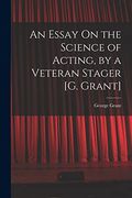 An Essay on the Science of Acting, by a Veteran Stager [g. Grant] (en Inglés)