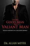 From Good man to Valiant Man: Sexual Integrity in a sex Crazy World (en Inglés)