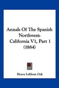 annals of the spanish northwest: california v1, part 1 (1884) (en Inglés)
