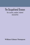 The occupational diseases; their causation, symptoms, treatment and prevention