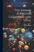 The Animal Alkaloids Cadaveric and Vital (en Inglés)