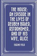 The House: An Episode in the Lives of Reuben Baker, Astronomer, and of His Wife, Alice (en Inglés)