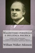 Magnetismo Personale e Influenza Psichica: Una Serie di Lezioni su: Forza del Pensiero, Concentrazione, Forza Della Volonta'E Scienza Mentale Pratica (en Italiano)