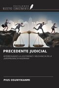 PRECEDENTE JUDICIAL. INTERROGANDO LA LEGITIMIDAD Y RELEVANCIA EN LA JURISPRUDENCIA NIGERIANA