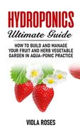 Hydroponics Ultimate Guide: How to Build and Manage your Fruit and Herb Vegetable Garden in Aqua-Ponic Practice (en Inglés)