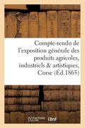 Compte-Rendu de l'Exposition Générale Des Produits Agricoles, Industriels & Artistiques de la Corse (en Francés)