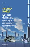 La Física del Futuro: Cómo la Ciencia Determinará el Destino de la Humanidad y Nuestra Vida Cotidiana en el Siglo Xxii (Ensayo-Ciencia)