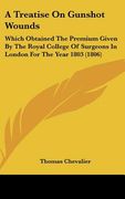 a treatise on gunshot wounds: which obtained the premium given by the royal college of surgeons in london for the year 1803 (1806) (en Inglés)