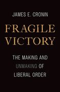 Fragile Victory: The Making and Unmaking of Liberal Order 