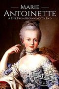 Marie Antoinette: A Life From Beginning to end (Biographies of Women in History) 
