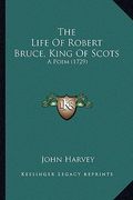 the life of robert bruce, king of scots the life of robert bruce, king of scots: a poem (1729) a poem (1729)