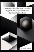 Understanding Machine Learning: Approaches, Algorithms, and Business Applications