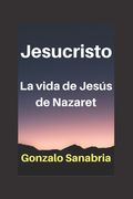 JESUCRISTO La vida de Jesús de Nazaret - Cristología: La vida de Jesús de Nazaret - Cristología