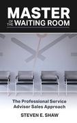 Master of the Waiting Room: The Professional Service Advisor Sales Approach (en Inglés)