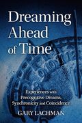 Dreaming Ahead of Time: Experiences with Precognitive Dreams, Synchronicity and Coincidence (en Inglés)