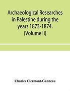 Archaeological Researches in Palestine During the Years 1873-1874. (Volume ii) 