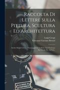 Raccolta di Lettere Sulla Pittura, Scultura ed Architettura: Scritte Da'più Celebri Personaggi che in Dette Arti Fiorirono dal Secolo xv. Al Xvii. (en Italiano)