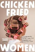 Chicken-Fried Women: Friendship, Kinship, and the Women who Made us This way (en Inglés)