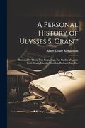 A Personal History of Ulysses s. Grant: Illustrated by Thirty-Two Engravings, Fac-Similes of Letters From Grant, Lincoln, Sheridan, Buckner, Lee, Etc. (en Inglés)