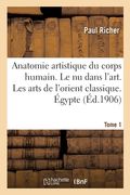 Nouvelle Anatomie Artistique Du Corps Humain, Cours Supérieur. Le NU Dans l'Art. Tome 1: Les Arts de l'Orient Classique. Égypte, Chaldée, Assyrie (en Francés)