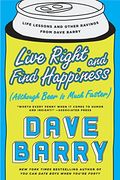 Live Right and Find Happiness (Although Beer is Much Faster): Life Lessons and Other Ravings From Dave Barry (en Inglés)