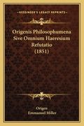 Origenis Philosophumena Sive Omnium Haeresium Refutatio (1851) (en Latin)