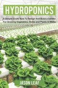 Hydroponics: A Simple Guide How to Design and Build a Garden for Growing Vegetables, Herbs and Plants in Water (en Inglés)