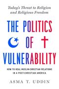 The Politics of Vulnerability: How to Heal Muslim-Christian Relations in a Post-Christian America: Today's Threat to Religion and Religious Freedom (en Inglés)