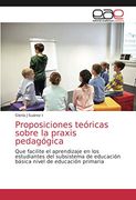 Proposiciones Teóricas Sobre la Praxis Pedagógica: Que Facilite el Aprendizaje en los Estudiantes del Subsistema de Educación Básica Nivel de Educación Primaria (in Spanish)
