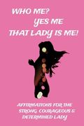 Who Me? Yes Me That Lady Is Me!: Affirmations For The Strong, Courageous & Determined Lady (en Inglés)