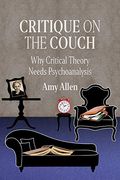 Critique on the Couch: Why Critical Theory Needs Psychoanalysis: 73 (New Directions in Critical Theory)