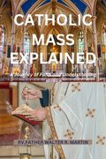 Catholic Mass Explained: A Journey of Faith and Understanding (en Inglés)
