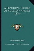 a practical theory of voussoir arches (1874)