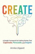 Create: A Simple Framework for Crafting Stories That Captivate, Persuade, and Inspire (en Inglés)