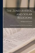 The Zend-Avesta, and Solar Religions: An Historical Compilation; With Notes and Additions (en Inglés)