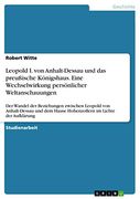 Leopold i. Von Anhalt-Dessau und das Preußische Königshaus. Eine Wechselwirkung Persönlicher Weltanschauungen: Der Wandel der Beziehungen Zwischen. Im Lichte der Aufklärung (en Alemán)