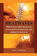 Heatwaves: What to know about heatwaves, how to survive in heatwaves, and solutions to heatwaves (en Inglés)