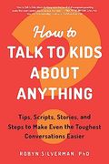 How to Talk to Kids About Anything: Tips, Scripts, Stories, and Steps to Make Even the Toughest Conversations Easier (en Inglés)