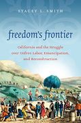 Freedom's Frontier: California and the Struggle over Unfree Labor, Emancipation, and Reconstruction (en Inglés)