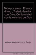 Todo por Amor: El Amor Divino; Tratado Familiar con Dios; Conformidad con la Voluntad de Dios