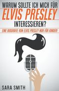 Warum Sollte Ich Mich Für Elvis Presley Inter-essieren? Eine Biografie Von Elvis Presley Nur Für Kinder! (en Alemán)