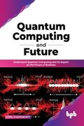 Quantum Computing and Future: Understand Quantum Computing and Its Impact on the Future of Business (en Inglés)