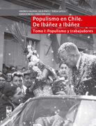 Populismo en Chile. De Ibáñez a Ibáñez. Populismo y Trabajadores - Tomo i